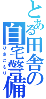 とある田舎の自宅警備（ひきこもり）