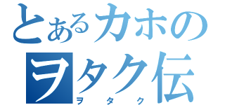 とあるカホのヲタク伝説（ヲタク）