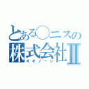 とある◯ニスの株式会社Ⅱ（オオノーン）