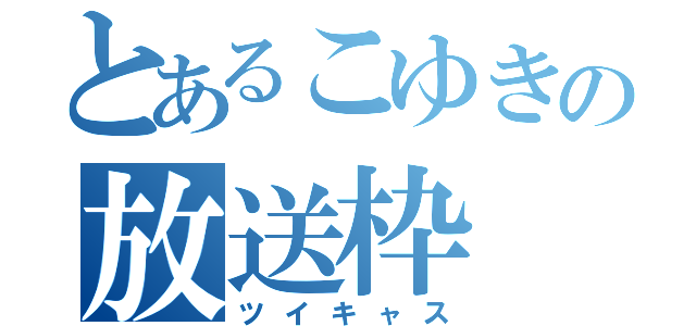 とあるこゆきの放送枠（ツイキャス）