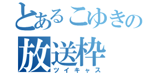 とあるこゆきの放送枠（ツイキャス）