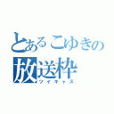 とあるこゆきの放送枠（ツイキャス）