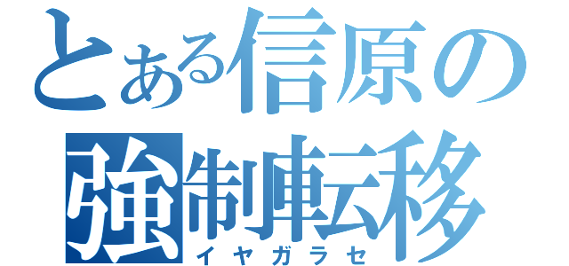 とある信原の強制転移（イヤガラセ）