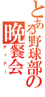 とある野球部の晩餐会（ディナー）