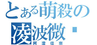 とある萌殺の凌波微步（阿澄佳奈）