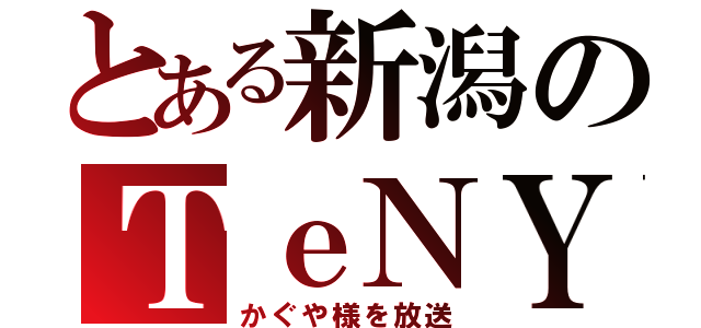 とある新潟のＴｅＮＹ（かぐや様を放送）