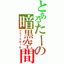 とあるたーの暗黒空間Ⅱ（ブラックホール）