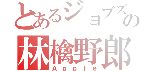 とあるジョブズの林檎野郎（Ａｐｐｌｅ）