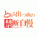 とある出っ歯の禁断自慢話（ｂｏａｓｔｆｕｌ．）