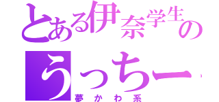 とある伊奈学生のうっちー（夢かわ系）