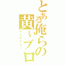 とある俺らの黄ぃブロ（マジサイコー）