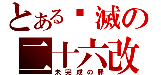 とある毁滅の二十六改（未完成の罪）