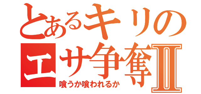 とあるキリのエサ争奪戦Ⅱ（喰うか喰われるか）