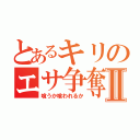 とあるキリのエサ争奪戦Ⅱ（喰うか喰われるか）