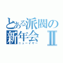 とある派閥の新年会Ⅱ（ニューイヤー）