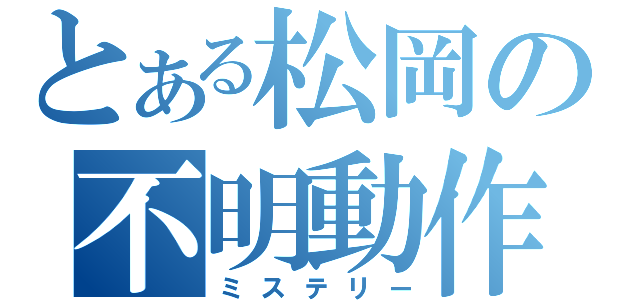 とある松岡の不明動作（ミステリー）