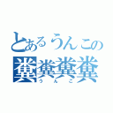 とあるうんこの糞糞糞糞（うんこ）