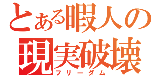 とある暇人の現実破壊（フリーダム）