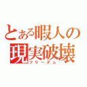 とある暇人の現実破壊（フリーダム）