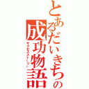 とあるだいきちの成功物語（サクセスストーリー）