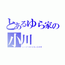 とあるゆら家の小川（シートベルトになった小川）