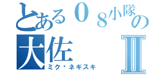 とある０８小隊の大佐Ⅱ（ミク•ネギスキ）