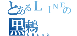 とあるＬＩＮＥの黒鶫（もるもっと）