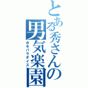 とある秀さんの男気楽園（ホモパラダイス）