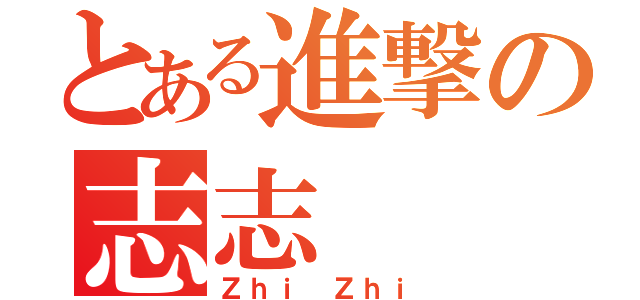 とある進撃の志志（Ｚｈｉ Ｚｈｉ）