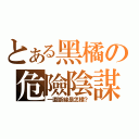 とある黑橘の危險陰謀（一直斷線是怎樣？）