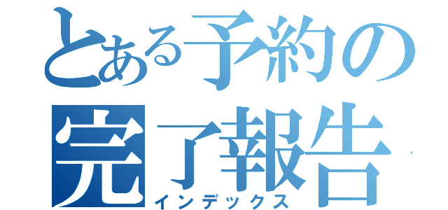 とある予約の完了報告（インデックス）