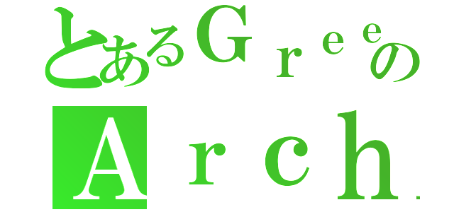 とあるＧｒｅｅｒのＡｒｃｈｅｒ（）