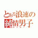 とある浪速の純情男子（タツロー）