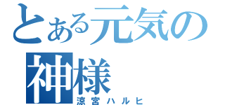 とある元気の神様（涼宮ハルヒ）