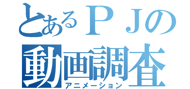 とあるＰＪの動画調査（アニメーション）