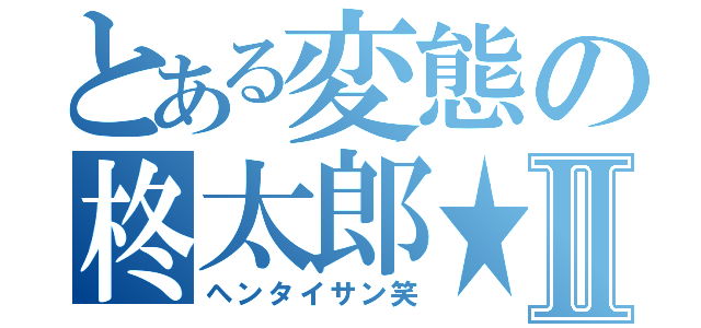 とある変態の柊太郎★Ⅱ（ヘンタイサン笑）