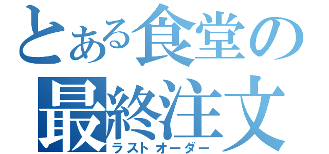 とある食堂の最終注文（ラストオーダー）