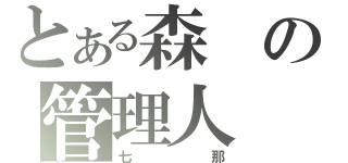 とある森の管理人（七那）