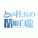 とある社長の青眼白龍（ブルーアイズホワイトドラゴン）