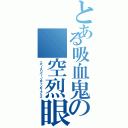 とある吸血鬼の 空烈眼刺驚（スペースリパー・スティンギーアイズ）