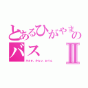 とあるひがやまのバスⅡ（みさき、みなつ、おりん）