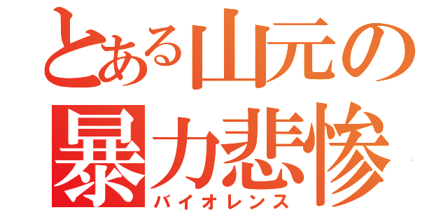 とある山元の暴力悲惨（バイオレンス）