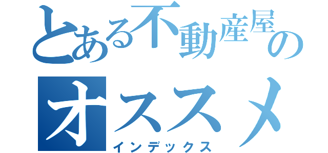 とある不動産屋のオススメ物件（インデックス）