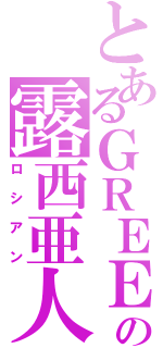 とあるＧＲＥＥの露西亜人（ロシアン）