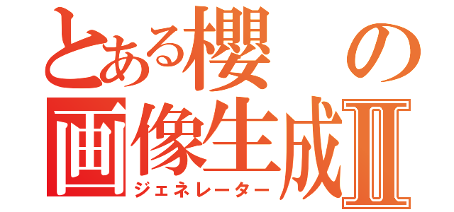 とある櫻の画像生成Ⅱ（ジェネレーター）