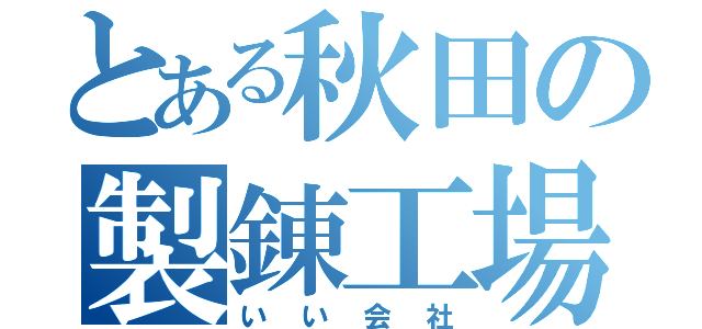 とある秋田の製錬工場（いい会社）