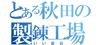 とある秋田の製錬工場（いい会社）