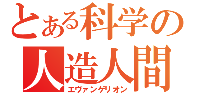 とある科学の人造人間（エヴァンゲリオン）