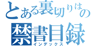 とある裏切りは僕の名前をしっているようでしらないのを僕はしっているの禁書目録（インデックス）