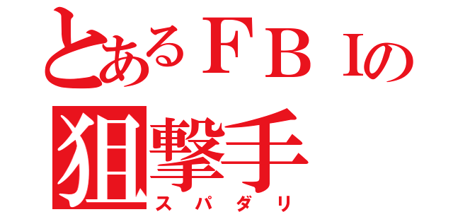 とあるＦＢＩの狙撃手（スパダリ）